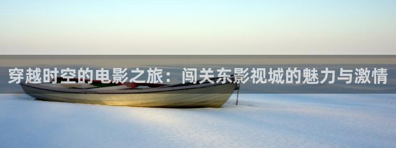 淮北大地星光国际影城：穿越时空的电影之旅：闯关东影视城的魅力与激情