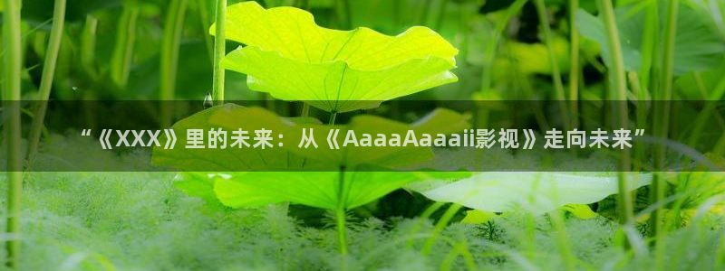 日照大地影院影讯：“《XXX》里的未来：从《AaaaAaaaii影视》走向未来”