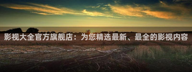 大地影片：影视大全官方旗舰店：为您精选最新、最全的影视内容