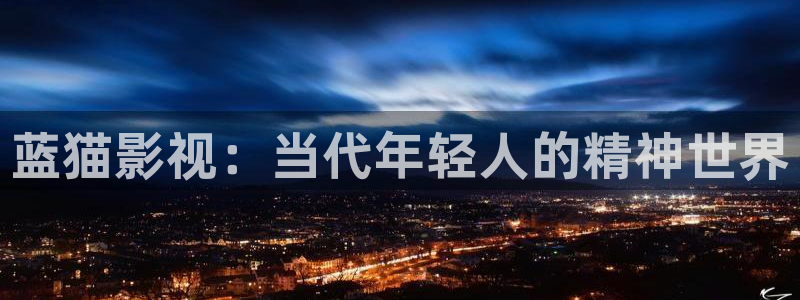 大地影院网神马电影：蓝猫影视：当代年轻人的精神世界