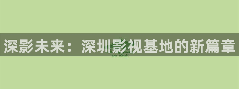 鲁大师大地影院免费观看方法：深影未来：深圳影视基地的新篇章