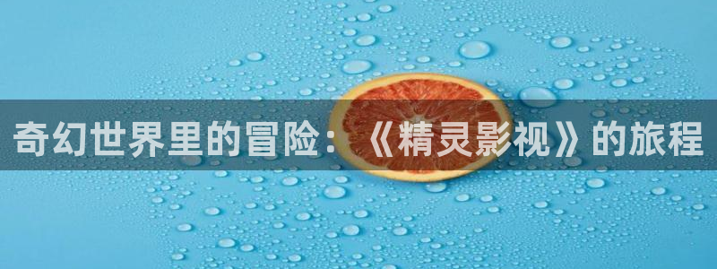 大地影院 下载：奇幻世界里的冒险：《精灵影视》的旅程